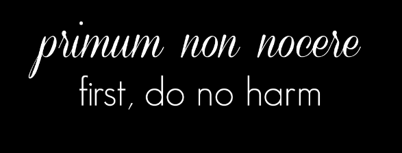 primum non nocere. First, do no harm. 